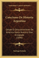 Catecismo De Historia Argentina: Desde El Descubrimiento De America Hasta Nuestro Dias Arreglado (1890) 1160720800 Book Cover