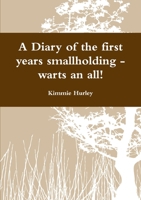 A Diary of the first years smallholding - warts an all! 1471696952 Book Cover