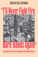 "I'll Never Fight Fire with My Bare Hands Again": Recollections of the First Forest Rangers of the Inland Northwest 0700606777 Book Cover