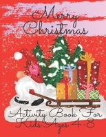 Merry Christmas Activity Book For Kids Ages 4-8: Christmas Coloring And Activity Book For Toddlers Preschoolers Kids My First Christmas Book B08N3M26RM Book Cover