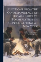 Selections From the Correspondence of Thomas Barclay, Formerly British Consul-General at New York 1022035347 Book Cover