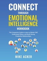 Connect Through Emotional Intelligence Workbook: The Companion Guide to Learn to Master Self, Understand Others, and Build Strong, Productive Relationships 1954024282 Book Cover