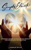 Simply Elevate: A Personal Journey to Peace and Joy through God, Mindfulness, and Meditation 1953760384 Book Cover