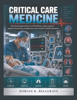 INTENSIVE CRITICAL CARE MEDICINE: Structured approaches to critical illness, organ support, patient monitoring, emergencies, and complex bedside decisions B0HKJG3NX1 Book Cover