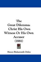 The Great Dilemma: Christ His Own Witness Or His Own Accuser 116567775X Book Cover