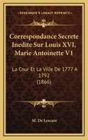 Correspondance Secrete Inedite Sur Louis XVI, Marie Antoinette V1: La Cour Et La Ville De 1777 A 1792 1166802957 Book Cover