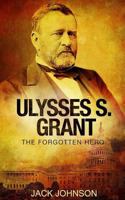 Ulysses S Grant: The Forgotten Hero 1540576191 Book Cover