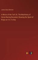 A Mirror of the Turf; Or, The Machinery of Horse-Racing Revealed, Showing the Sport of Kings as It Is To-Day 336891913X Book Cover