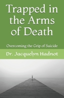 Trapped in the Arms of Death: Overcoming the Grip of Suicide 1463661738 Book Cover