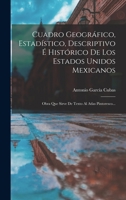 Cuadro Geogr�fico, Estad�stico, Descriptivo � Hist�rico De Los Estados Unidos Mexicanos: Obra Que Sirve De Texto Al Atlas Pintoresco... 1249011884 Book Cover
