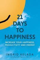 21 Days to Happiness: Increase Your Happiness, Productivity and Energy 1988645034 Book Cover