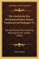 Die Geschichte des reichsständischen Hauses Ysenburg und Büdingen Band 1. Die Geschichte des Ysenburg-Büdingen'schen Landes 1168430232 Book Cover