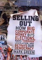 Selling Out: How Big Corporate Money Buys Elections, Rams Through Legislation, and Betrays Our Democracy 0060523921 Book Cover