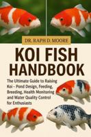 KOI FISH HANDBOOK: The Ultimate Guide to Raising Koi – Pond Design, Feeding, Breeding, Health Monitoring, and Water Quality Control for Enthusiasts B0G3WYG8DT Book Cover