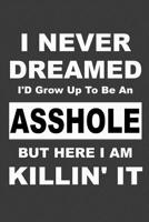 I Never Dreamed I'd Grow Up to Be an Asshole But Here I Am Killing It: A humorous sarcastic notebook journal gift for coworkers, your boss, or yourself 1099348145 Book Cover