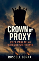 Crown by Proxy: Reza Pahlavi and the Israeli Path to Power B0FWCCWGQ6 Book Cover