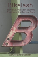 Bikelash: How San Francisco created America's first bicycle felon 1660748453 Book Cover