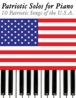 Patriotic Solos for Piano: 10 Patriotic Songs of the U.S.A. 1477408320 Book Cover