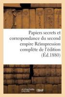 Papiers Secrets Et Correspondance Du Second Empire Ra(c)Impression Compla]te de L'A(c)Dition: de L'Imprimerie Nationale, Annota(c)E Et Augmenta(c)E de Nombreuses Pia]ces Publia(c)Es A L'A(c)Tranger 2013190603 Book Cover