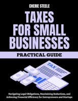 Tax For Small Businesses: A Practical Guide to Navigating Legal Obligations, Maximizing Deductions, and Achieving Financial Efficiency for Entrepreneurs and Startups B0FCC1CL22 Book Cover