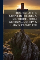 Progress Of The Gospel In Polynesia. [southern Group.] Georgian, Society, & Harvey Islands Etc... 1279798041 Book Cover