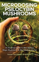 Microdosing Psilocybin Mushrooms: An Essential Guide to Microdosing Magic Mushrooms & Microdosing Journal: An Essential Guide to Microdosing Magic Mus 1922940070 Book Cover