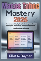 MacOS Tahoe Mastery 2026: The Complete Step By Step Guide To System Setup, Performance Optimization, Productivity Workflows, Interface Navigation, Security Essentials, And Troubleshooting Techniques. B0GG9XL75P Book Cover