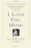 I Love You, Mom!: A Celebration of Our Mothers and Their Gifts to Us 140130043X Book Cover