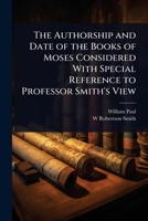 The Authorship and Date of the Books of Moses Considered With Special Reference to Professor Smith's View 1024091325 Book Cover