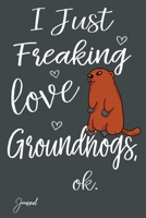 I Just Freaking Love Groundhogs Ok Journal: 110 Blank Lined Pages - 6 x 9 Notebook With Cute Groundhog Print On The Cover 1712009699 Book Cover