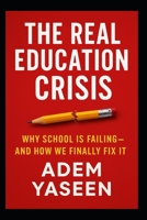 The Real Education Crisis: Why School Is Failing—and How We Finally Fix It B0FCFTG8XJ Book Cover