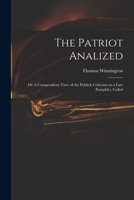 The Patriot Analized; or A Compendious View of the Publick Criticism on a Late Pamphlet, Called 1014555248 Book Cover