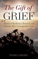 The Gift of Grief: Stories of Resilience, Renewal, and Growth After Unimaginable Loss B0GTX3VBBM Book Cover