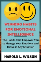 Winning Habits for Emotional Intelligence: The Habits that Empower You to Manage Your Emotions and Thrive in Any Situation B0CWXMLTYL Book Cover