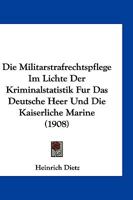 Die Militarstrafrechtspflege Im Lichte Der Kriminalstatistik Fur Das Deutsche Heer Und Die Kaiserliche Marine (1908) 1161113266 Book Cover