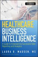 Healthcare Business Intelligence, + Website: A Guide to Empowering Successful Data Reporting and Analytics 1118217802 Book Cover