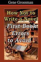 How Not to Write a Novel: First-Book Errors to Avoid 1449915094 Book Cover