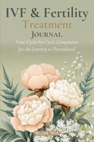 IVF & Fertility Treatment Journal: Your Cycle-by-Cycle Companion for the Journey to Parenthood 1972522108 Book Cover
