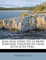 Jean Sans-terre, Ou La Mort D'arthur: Tragédie En Trois Actes & En Vers... 1271702630 Book Cover