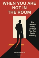 When You Are Not in the Room: The Hidden Story of What You Are Really Building (The Leadership Legacy Series) 1968540008 Book Cover