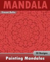 Painting Mandalas: 50 Unique Mandala Designs, Inspire Creativity, Coloring Meditation, Broader Imagination and Mandalas Patterns For Educ 1541314328 Book Cover