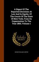 A Digest of the Reported Decisions at Law and in Equity, of the Courts of the State of New York, from Its Organization to the Year 1860, Volume 1 1175888648 Book Cover