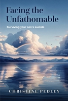 Facing the Unfathomable: Surviving your son's suicide 1763658600 Book Cover