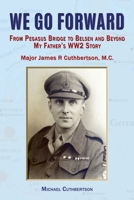 We Go Forward: From Pegasus Bridge to Belsen and Beyond My Father's WW2 Story 1789635977 Book Cover