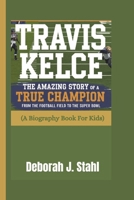 TRAVIS KELCE: The Amazing Story of a True Champion From the Football Field to the Super Bowl (A Biography Book For Kids) B0DPNDLTLY Book Cover