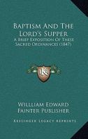 Baptism And The Lord's Supper: A Brief Exposition Of These Sacred Ordinances 1120264782 Book Cover