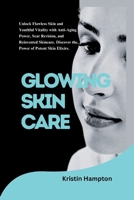 Glowing Skin Care: Unlock Flawless Skin and Youthful Vitality with Anti-aging Power, Scar Revision, and Reinvented Skincare. Discover the B0CVQTXG8H Book Cover