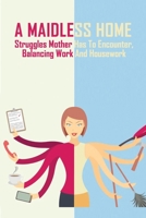 A Maidless Home: Struggles Mother Has To Encounter, Balancing Work And Housework: The Existential Tragedies Of Being Maid-Less B091F1B7XF Book Cover