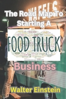 The Roadmap To Starting A Food Truck Business: Starting and Scaling Your Food Truck Business. B0C7J83TGB Book Cover