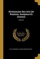 Dictionnaire Des Arts de Peinture, Sculpture Et Gravure; Tome 5 0274854791 Book Cover